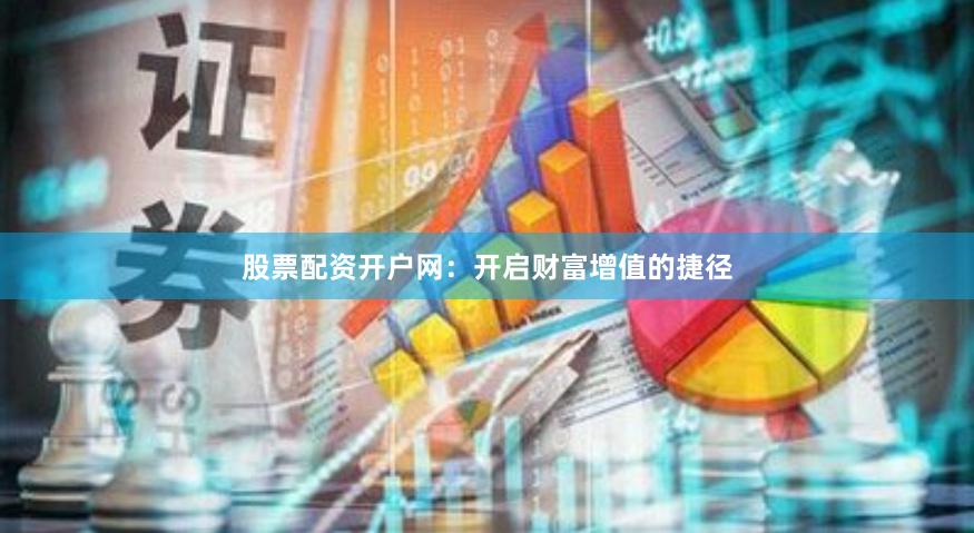 股票配資開戶網：開啟財富增值的捷徑